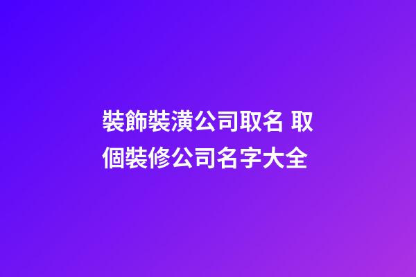 裝飾裝潢公司取名 取個裝修公司名字大全